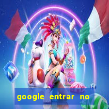 google entrar no jogo de c****