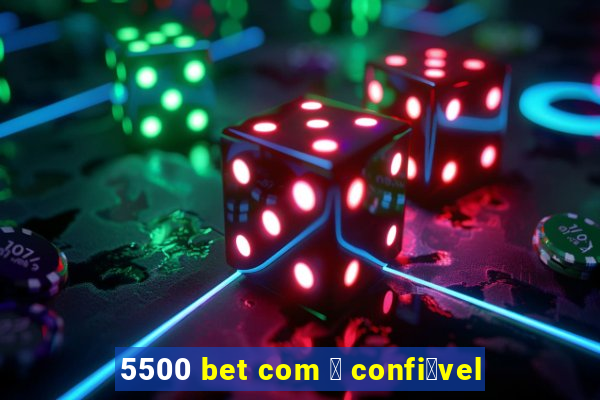 5500 bet com 茅 confi谩vel