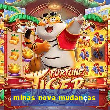 minas nova mudanças