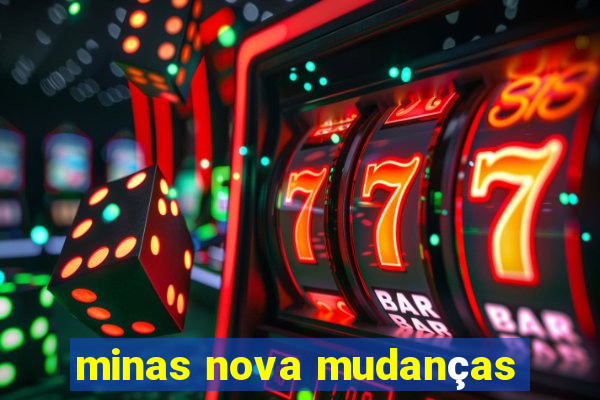 minas nova mudanças