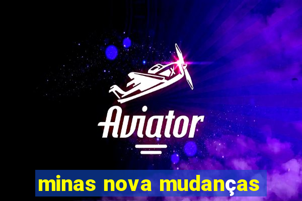 minas nova mudanças