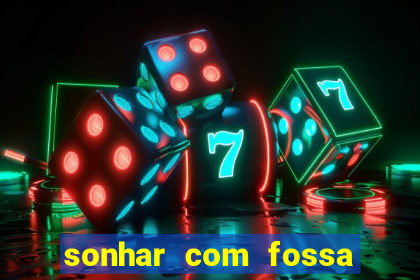 sonhar com fossa jogo do bicho