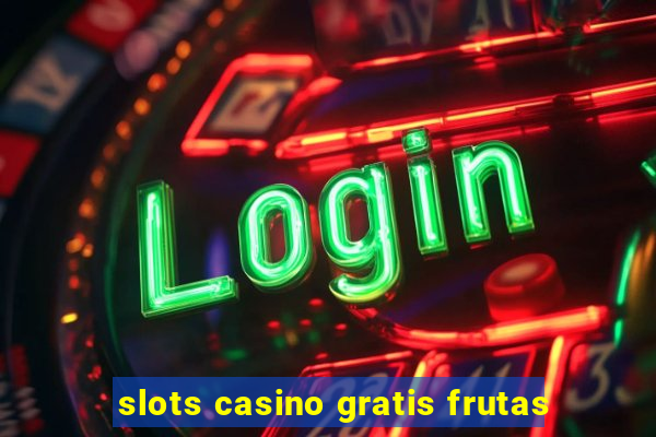 slots casino gratis frutas