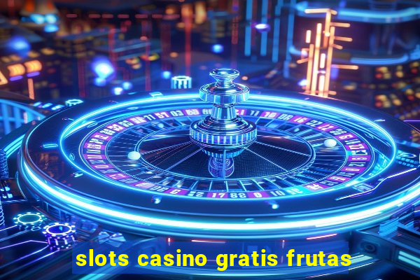 slots casino gratis frutas