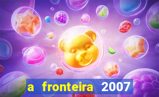 a fronteira 2007 filme completo dublado