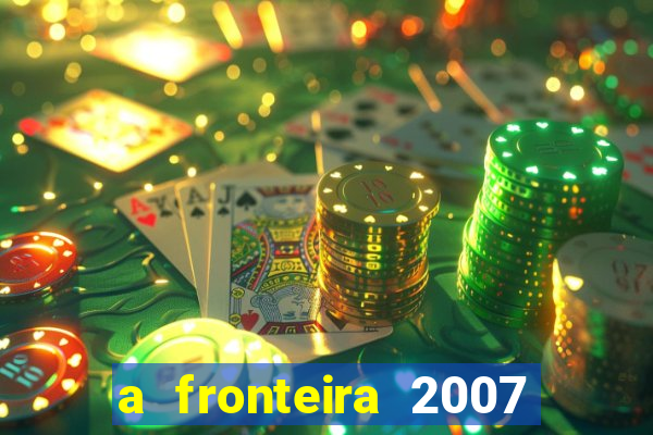 a fronteira 2007 filme completo dublado