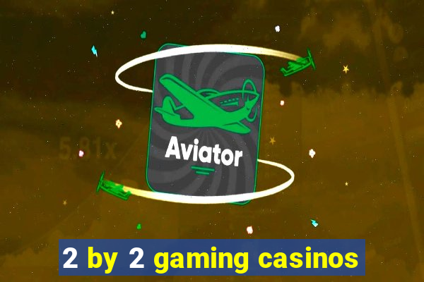 2 by 2 gaming casinos