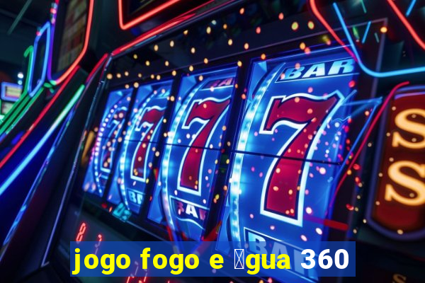 jogo fogo e 谩gua 360