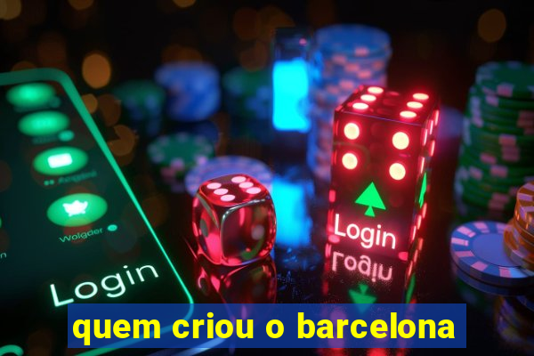 quem criou o barcelona