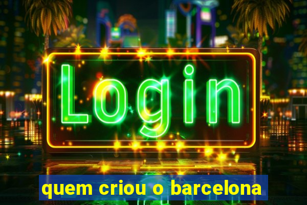 quem criou o barcelona