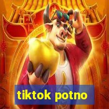 tiktok potno