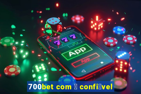 700bet com 茅 confi谩vel