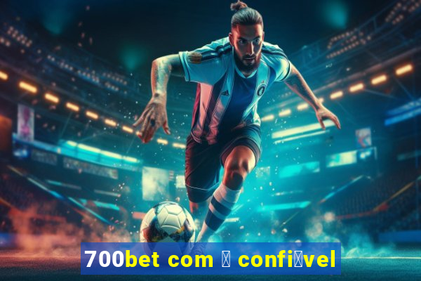 700bet com 茅 confi谩vel