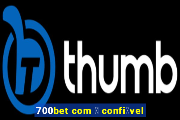 700bet com 茅 confi谩vel