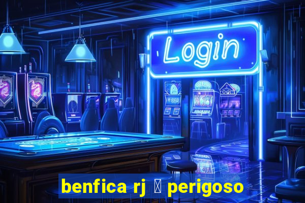 benfica rj 茅 perigoso