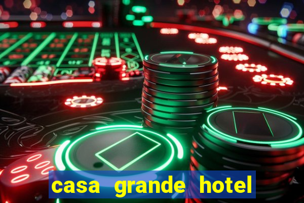 casa grande hotel resort & spa