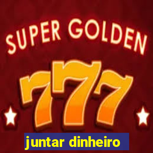 juntar dinheiro