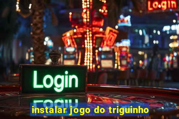 instalar jogo do triguinho