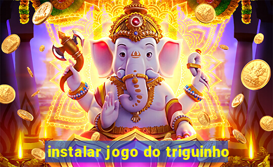 instalar jogo do triguinho