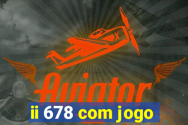 ii 678 com jogo