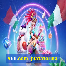 v68.com plataforma de jogos