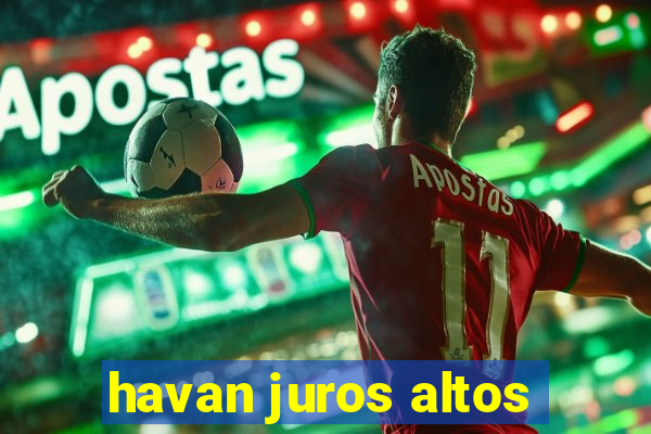 havan juros altos