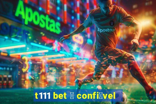 t111 bet 茅 confi谩vel