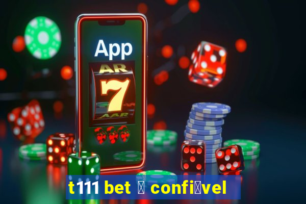 t111 bet 茅 confi谩vel