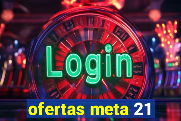 ofertas meta 21