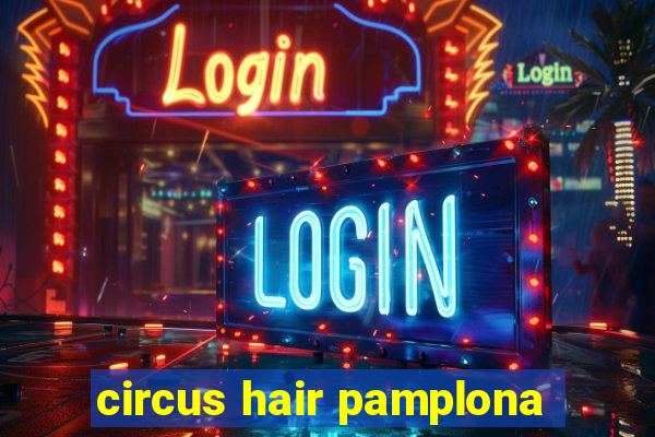 circus hair pamplona