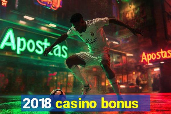 2018 casino bonus