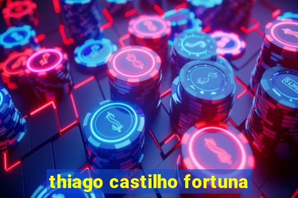 thiago castilho fortuna