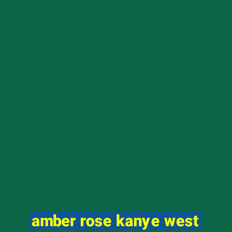 amber rose kanye west