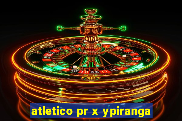 atletico pr x ypiranga