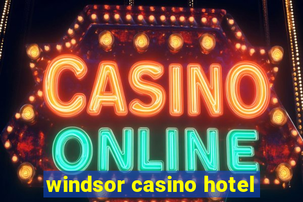 windsor casino hotel