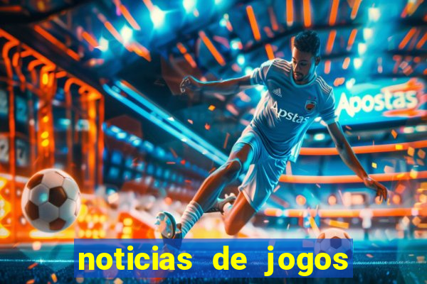 noticias de jogos de futebol