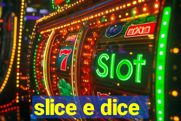 slice e dice