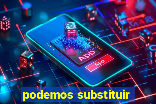 podemos substituir