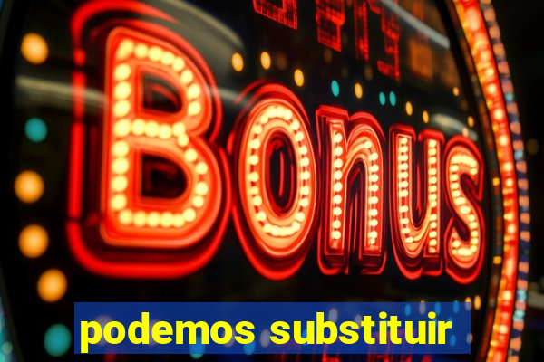 podemos substituir