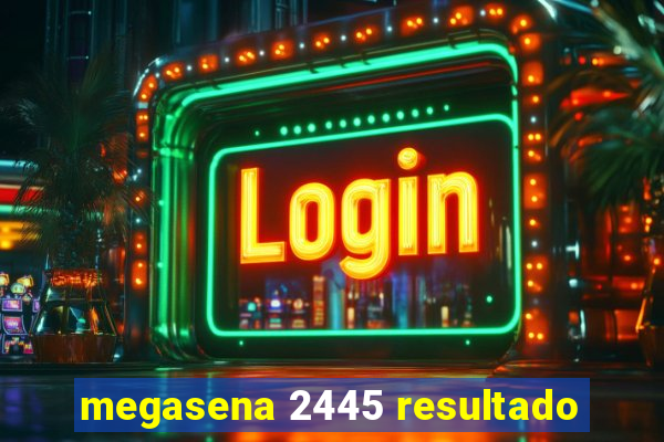 megasena 2445 resultado