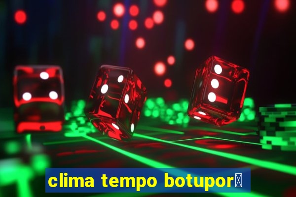 clima tempo botupor茫