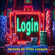 fortuna de ivete sangalo