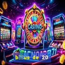 b涔坣us de 20 reais no cadastro