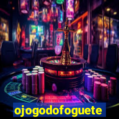 ojogodofoguete