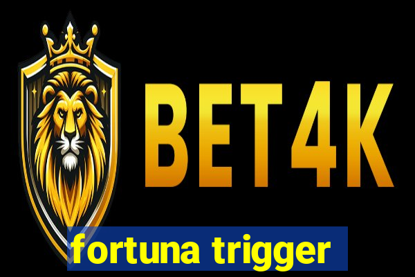 fortuna trigger