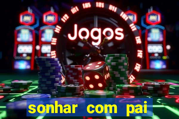 sonhar com pai falecido jogo do bicho