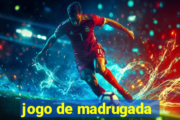 jogo de madrugada