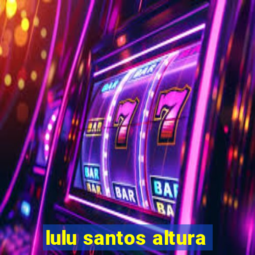 lulu santos altura