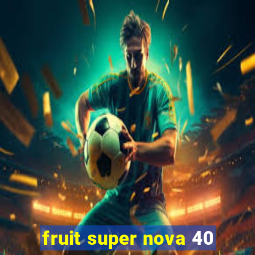 fruit super nova 40