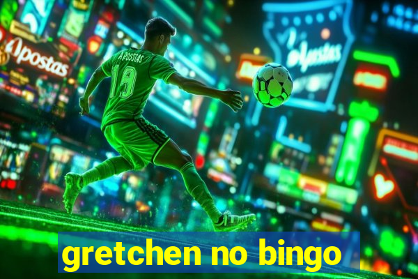 gretchen no bingo